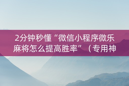 2分钟秒懂“微信小程序微乐麻将怎么提高胜率”（专用神器下载)
