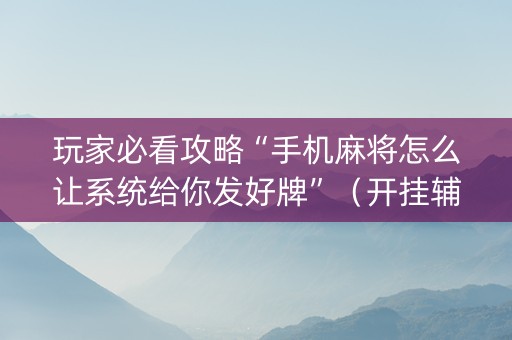 玩家必看攻略“手机麻将怎么让系统给你发好牌”（开挂辅助脚本)