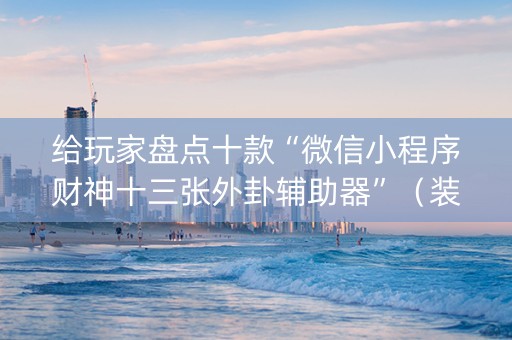给玩家盘点十款“微信小程序财神十三张外卦辅助器”（装挂怎么安装)