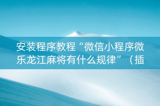 安装程序教程“微信小程序微乐龙江麻将有什么规律”（插件可信吗)
