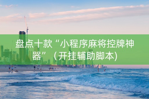 盘点十款“小程序麻将控牌神器”（开挂辅助脚本)