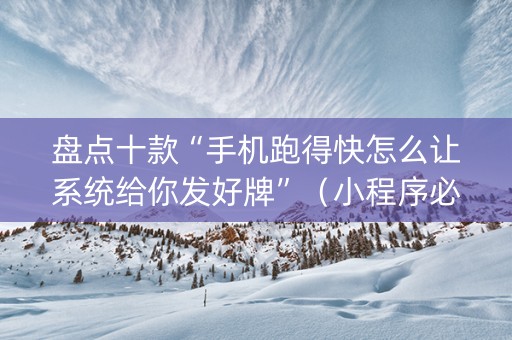 盘点十款“手机跑得快怎么让系统给你发好牌”（小程序必赢神器)