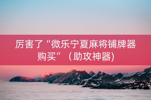 厉害了“微乐宁夏麻将铺牌器购买”（助攻神器)