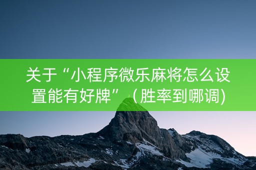 关于“小程序微乐麻将怎么设置能有好牌”（胜率到哪调)
