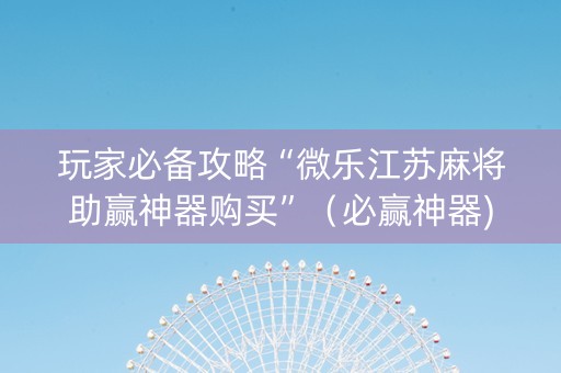 玩家必备攻略“微乐江苏麻将助赢神器购买”（必赢神器)