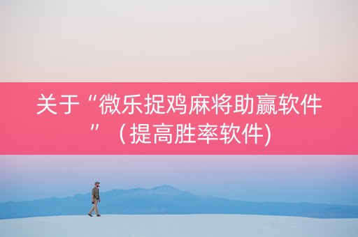 关于“微乐捉鸡麻将助赢软件”（提高胜率软件)