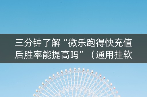 三分钟了解“微乐跑得快充值后胜率能提高吗”（通用挂软件多少钱)