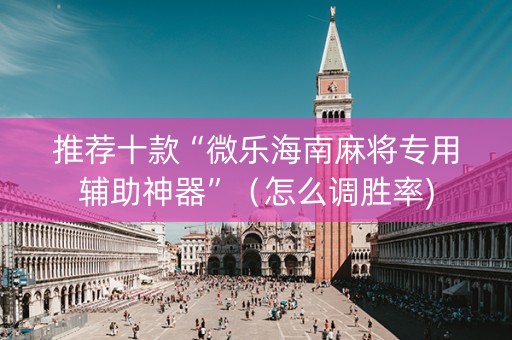 推荐十款“微乐海南麻将专用辅助神器”（怎么调胜率)