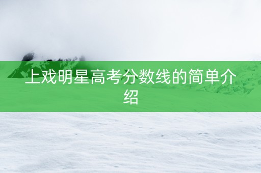 上戏明星高考分数线的简单介绍