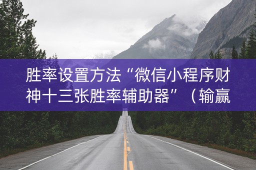 胜率设置方法“微信小程序财神十三张胜率辅助器”（输赢规律)