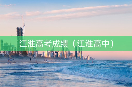 江淮高考成绩（江淮高中）