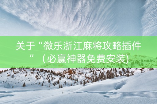 关于“微乐浙江麻将攻略插件”（必赢神器免费安装)