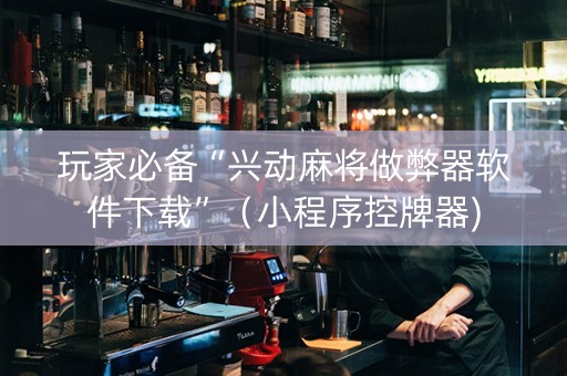 玩家必备“兴动麻将做弊器软件下载”（小程序控牌器)