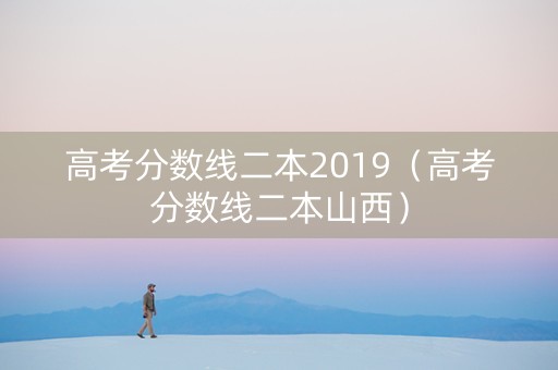 高考分数线二本2019（高考分数线二本山西）