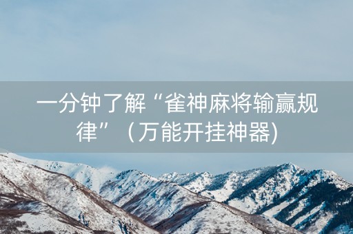 一分钟了解“雀神麻将输赢规律”（万能开挂神器)