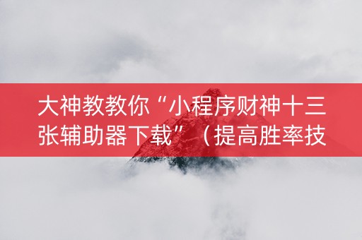 大神教教你“小程序财神十三张辅助器下载”（提高胜率技巧)