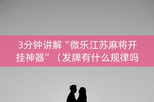 3分钟讲解“微乐江苏麻将开挂神器”（发牌有什么规律吗)