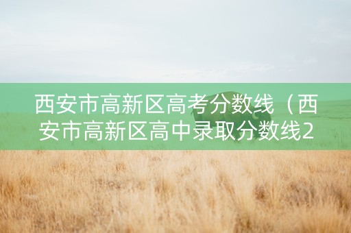 西安市高新区高考分数线（西安市高新区高中录取分数线2020年本地宝）