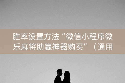胜率设置方法“微信小程序微乐麻将助赢神器购买”（通用挂软件多少钱)