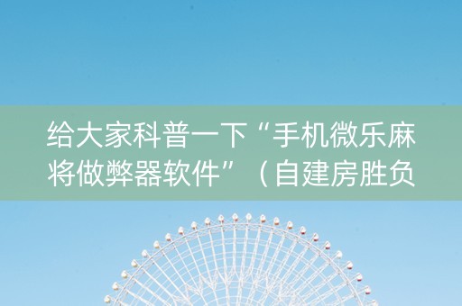 给大家科普一下“手机微乐麻将做弊器软件”（自建房胜负规律)