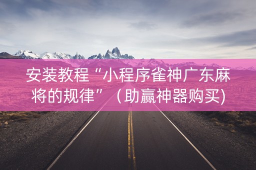 安装教程“小程序雀神广东麻将的规律”（助赢神器购买)