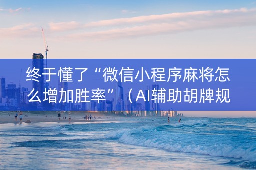 终于懂了“微信小程序麻将怎么增加胜率”（AI辅助胡牌规则)