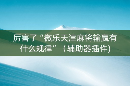 厉害了“微乐天津麻将输赢有什么规律”（辅助器插件)