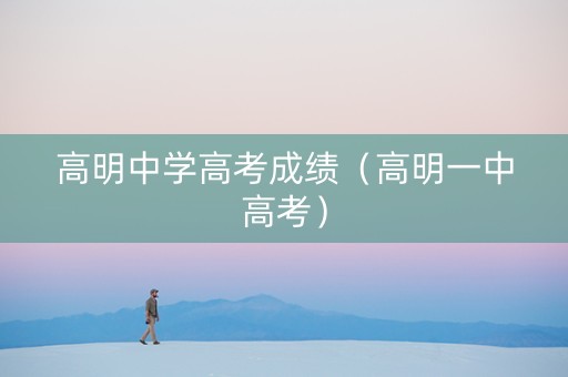 高明中学高考成绩（高明一中高考）