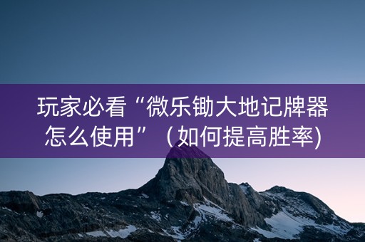 玩家必看“微乐锄大地记牌器怎么使用”（如何提高胜率)