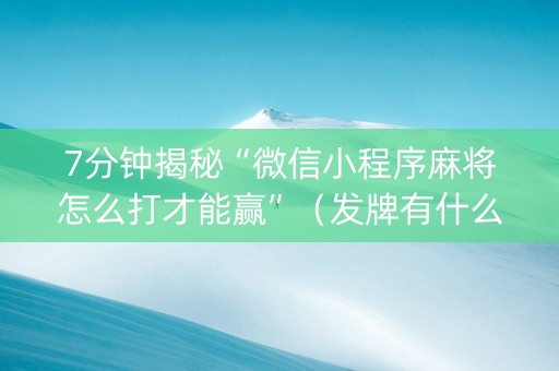 7分钟揭秘“微信小程序麻将怎么打才能赢”（发牌有什么规律吗)