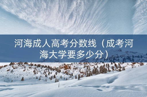 河海成人高考分数线（成考河海大学要多少分）