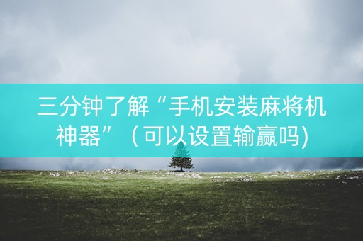 三分钟了解“手机安装麻将机神器”（可以设置输赢吗)