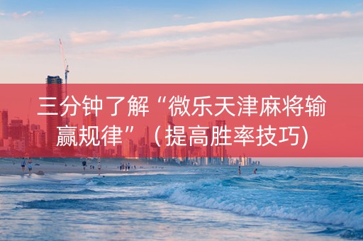 三分钟了解“微乐天津麻将输赢规律”（提高胜率技巧)