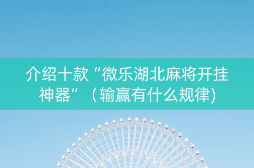 介绍十款“微乐湖北麻将开挂神器”（输赢有什么规律)