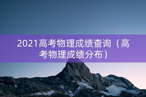 2021高考物理成绩查询（高考物理成绩分布）