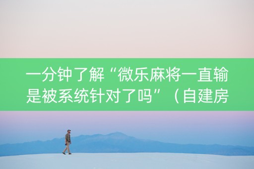 一分钟了解“微乐麻将一直输是被系统针对了吗”（自建房胜负规律)
