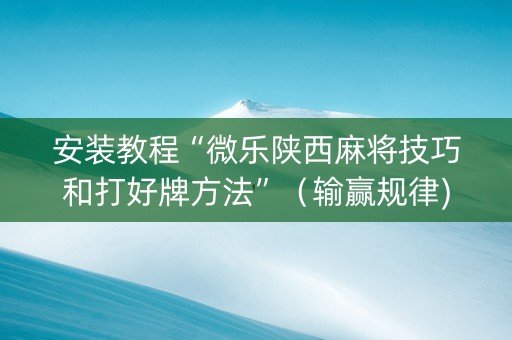 安装教程“微乐陕西麻将技巧和打好牌方法”（输赢规律)