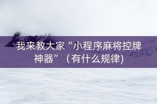 我来教大家“小程序麻将控牌神器”（有什么规律)