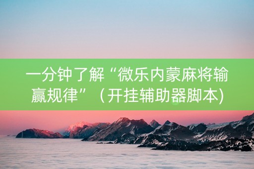 一分钟了解“微乐内蒙麻将输赢规律”（开挂辅助器脚本)