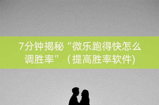 7分钟揭秘“微乐跑得快怎么调胜率”（提高胜率软件)