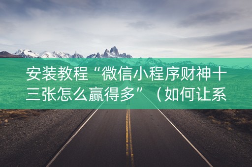 安装教程“微信小程序财神十三张怎么赢得多”（如何让系统发好牌)