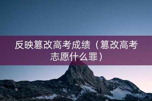 反映篡改高考成绩（篡改高考志愿什么罪）