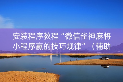 安装程序教程“微信雀神麻将小程序赢的技巧规律”（辅助器通用版)