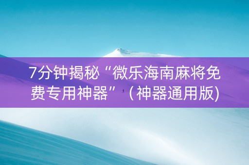 7分钟揭秘“微乐海南麻将免费专用神器”（神器通用版)