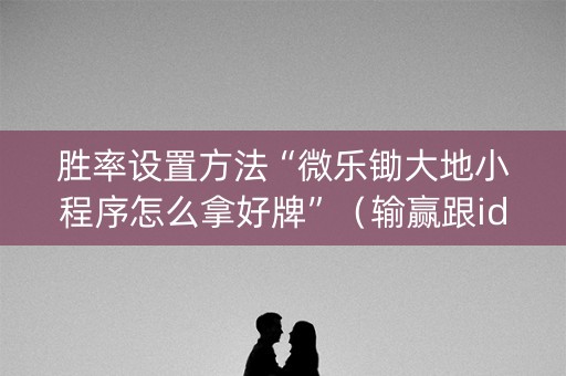 胜率设置方法“微乐锄大地小程序怎么拿好牌”（输赢跟id号有关系吗)