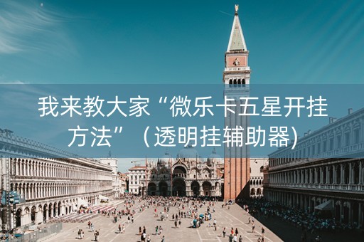 我来教大家“微乐卡五星开挂方法”（透明挂辅助器)