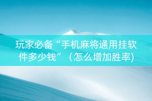 玩家必备“手机麻将通用挂软件多少钱”（怎么增加胜率)