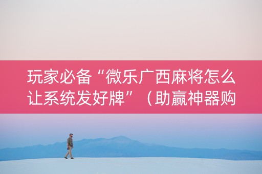 玩家必备“微乐广西麻将怎么让系统发好牌”（助赢神器购买)
