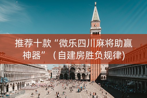 推荐十款“微乐四川麻将助赢神器”（自建房胜负规律)