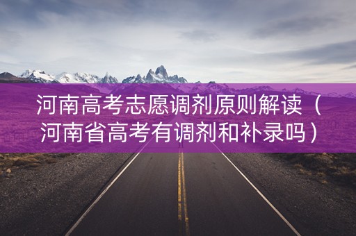 河南高考志愿调剂原则解读（河南省高考有调剂和补录吗）